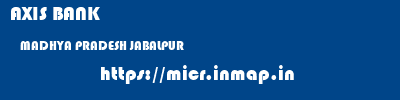 AXIS BANK  MADHYA PRADESH JABALPUR    micr code